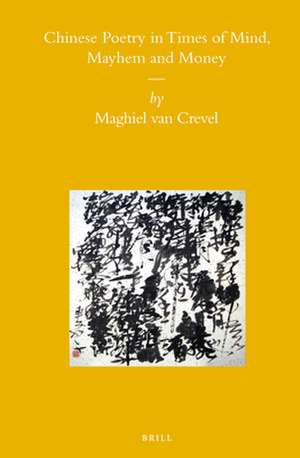 Chinese Poetry in Times of Mind, Mayhem and Money de Maghiel van Crevel