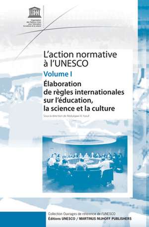 l’Action Normative à l’UNESCO: Élaboration de règles internationales sur l'éducation, la science et la culture - Volume I de Abdulqawi A. Yusuf