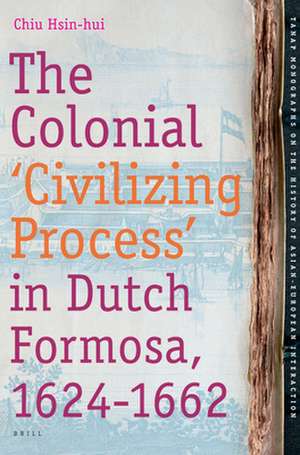 The Colonial 'Civilizing Process' in Dutch Formosa, 1624-1662 de Hsin-hui Chiu