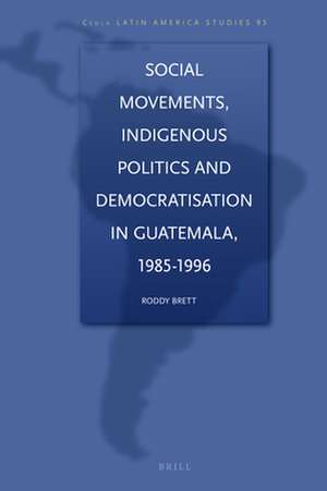 Social Movements, Indigenous Politics and Democratisation in Guatemala, 1985-1996 de Mark G. Brett