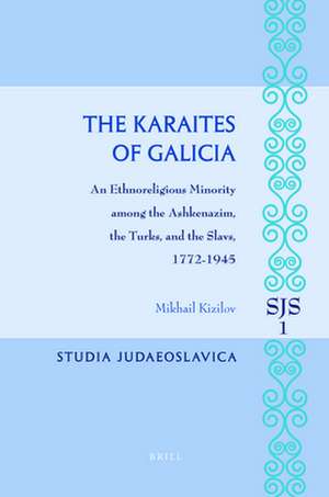 The Karaites of Galicia: An Ethnoreligious Minority Among the Ashkenazim, the Turks, and the Slavs, 1772-1945 de Mikhail Kizilov