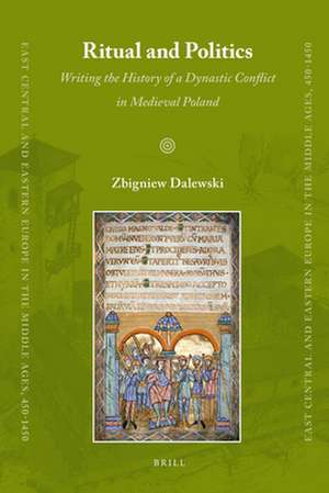 Ritual and Politics: Writing the History of a Dynastic Conflict in Medieval Poland de Zbigniew Dalewski