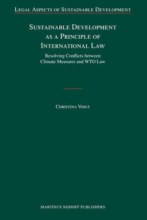 Sustainable Development as a Principle of International Law: Resolving Conflicts between Climate Measures and WTO Law de Christina Voigt