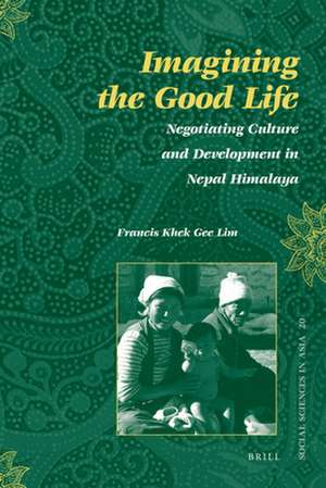 Imagining the Good Life: Negotiating Culture and Development in Nepal Himalaya de Francis Khek Gee Lim