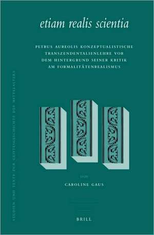 <i>etiam realis scientia</i>: Petrus Aureolis konzeptualistische Transzendentalienlehre vor dem Hintergrund seiner Kritik am Formalitätenrealismus de Caroline Gaus