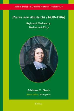 Petrus van Mastricht (1630-1706): Reformed Orthodoxy: Method and Piety de Adriaan Neele