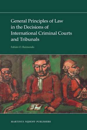 General Principles of Law in the Decisions of International Criminal Courts and Tribunals de Fabián Raimondo