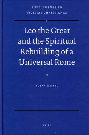 Leo the Great and the Spiritual Rebuilding of a Universal Rome de Susan Wessel