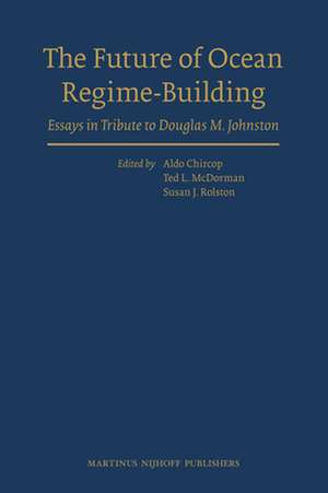 The Future of Ocean Regime-Building: Essays in Tribute to Douglas M. Johnston de Aldo Chircop