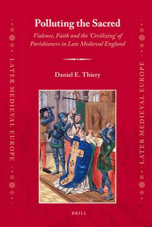 Polluting the Sacred: Violence, Faith and the 'Civilizing' of Parishioners in Late Medieval England de Daniel Thiery