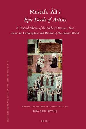 Mustafa Âli's <i>Epic Deeds of Artists</i>: A Critical Edition of the Earliest Ottoman Text about the Calligraphers and Painters of the Islamic World de Esra Akın