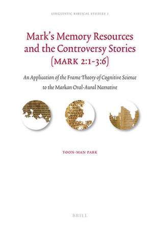 Mark's Memory Resources and the Controversy Stories (Mark 2:1-3:6): An Application of the Frame Theory of Cognitive Science to the Markan Oral-Aural Narrative de Yoon-Man Park