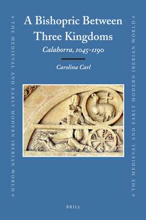 A Bishopric Between Three Kingdoms: Calahorra, 1045-1190 de Carolina Carl