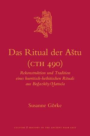 Das Ritual der Aštu (CTH 490): Rekonstruktion und Tradition eines hurritisch-hethitischen Rituals aus Boğazköy/Ḫattuša de Susanne Görke