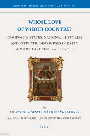 Whose Love of Which Country?: Composite States, National Histories and Patriotic Discourses in Early Modern East Central Europe de Balazs Trencsenyi