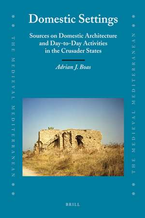 Domestic Settings: Sources on Domestic Architecture and Day-to-Day Activities in the Crusader States de Adrian Boas