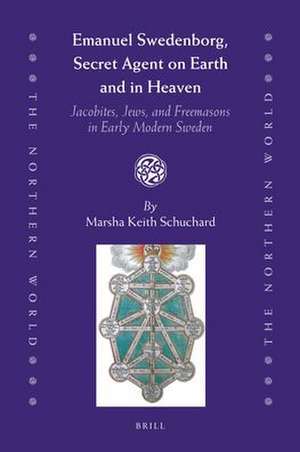 Emanuel Swedenborg, Secret Agent on Earth and in Heaven: Jacobites, Jews and Freemasons in Early Modern Sweden de Marsha Keith Schuchard