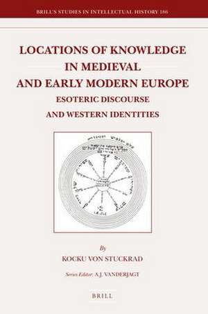 Locations of Knowledge in Medieval and Early Modern Europe: Esoteric Discourse and Western Identities de Kocku von Stuckrad