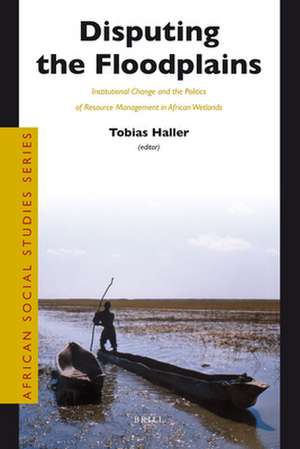 Disputing the Floodplains: Institutional Change and the Politics of Resource Management in African Wetlands de Tobias Haller