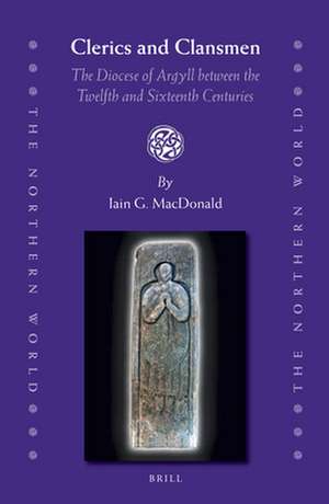 Clerics and Clansmen: The Diocese of Argyll between the Twelfth and Sixteenth Centuries de Iain MacDonald