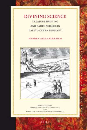 Divining Science: Treasure Hunting and Earth Science in Early Modern Germany de Warren Dym