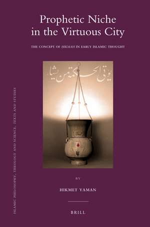 Prophetic Niche in the Virtuous City: The Concept of Hikmah in Early Islamic Thought de Hikmet Yaman