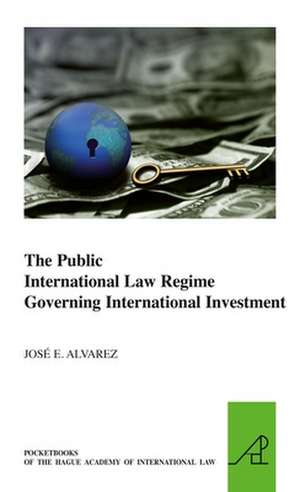 The Public International Law Regime Governing International Investment de José E. Alvarez