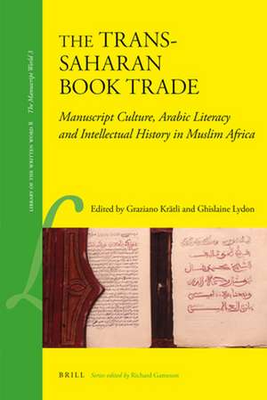 The Trans-Saharan Book Trade: Manuscript Culture, Arabic Literacy and Intellectual History in Muslim Africa de Graziano Krätli