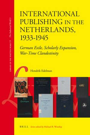 International Publishing in the Netherlands, 1933-1945: German Exile, Scholarly Expansion, War-Time Clandestinity de Hendrik Edelman