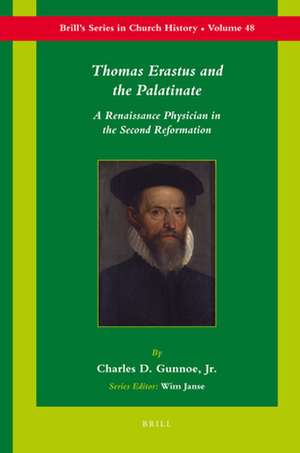 Thomas Erastus and the Palatinate: A Renaissance Physician in the Second Reformation de Charles Gunnoe