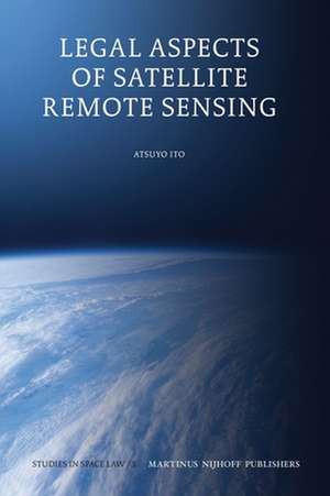 Legal Aspects of Satellite Remote Sensing de Atsuyo Ito