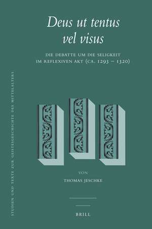 <i>Deus ut tentus vel visus</i>: Die Debatte um die Seligkeit im reflexiven Akt (ca. 1293 – 1320) de Thomas Jeschke