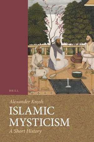 Islamic Mysticism: A Short History de Alexander Knysh