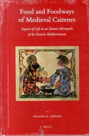 Food and Foodways of Medieval Cairenes: Aspects of Life in an Islamic Metropolis of the Eastern Mediterranean de Paulina Lewicka