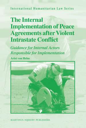 The Internal Implementation of Peace Agreements after Violent Intrastate Conflict: Guidance for Internal Actors Responsible for Implementation de Arist von Hehn