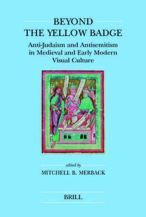 Beyond the Yellow Badge (paperback): Anti-Judaism and Antisemitism in Medieval and Early Modern Visual Culture de Mitchell Merback