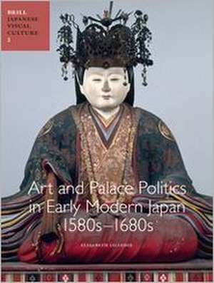 Art and Palace Politics in Early Modern Japan, 1580s-1680s de Elizabeth Lillehoj