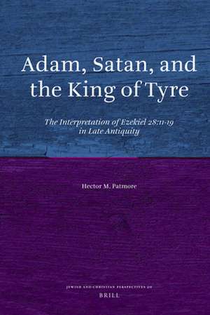 Adam, Satan, and the King of Tyre: The Interpretation of Ezekiel 28:11-19 in Late Antiquity de Hector M. Patmore