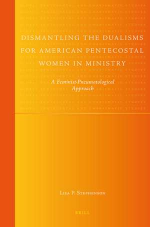 Dismantling the Dualisms for American Pentecostal Women in Ministry: A Feminist-Pneumatological Approach de Lisa Stephenson