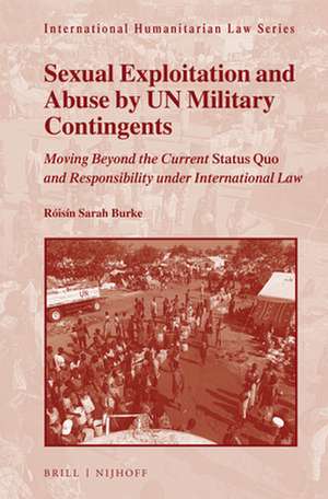 Sexual Exploitation and Abuse by UN Military Contingents: Moving Beyond the Current <i>Status Quo</i> and Responsibility under International Law de Róisín Sarah Burke