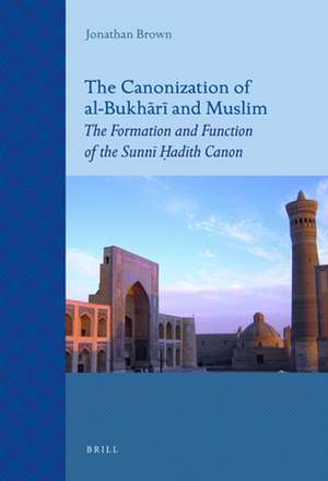 The Canonization of al-Bukhārī and Muslim: The Formation and Function of the Sunnī Ḥadīth Canon de Jonathan Brown