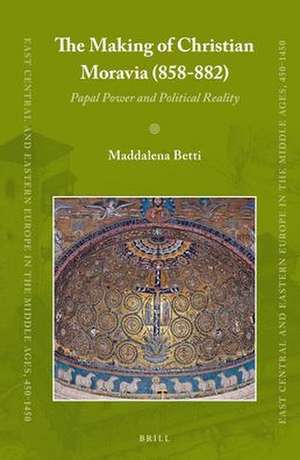 The Making of Christian Moravia (858-882): Papal Power and Political Reality de Maddalena Betti