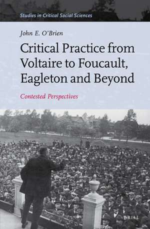 Critical Practice from Voltaire to Foucault, Eagleton and Beyond: Contested Perspectives de John E. O'Brien