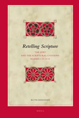 Retelling Scripture: 'The Jews' and the Scriptural Citations in John 1:19-12:15 de Ruth Sheridan