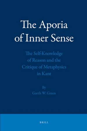 The Aporia of Inner Sense: The Self-Knowledge of Reason and the Critique of Metaphysics in Kant de Garth Green