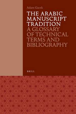 The Arabic Manuscript Tradition: A Glossary of Technical Terms and Bibliography de Adam Gacek