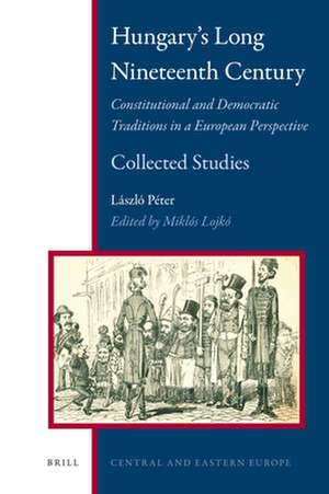 Hungary's Long Nineteenth Century: Constitutional and Democratic Traditions in a European Perspective de Laszlo Péter