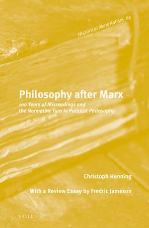 Philosophy after Marx: 100 Years of Misreadings and the Normative Turn in Political Philosophy de Christoph Henning