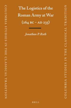 The Logistics of the Roman Army at War (264 B.C. - A.D.235) de Jonathan Roth