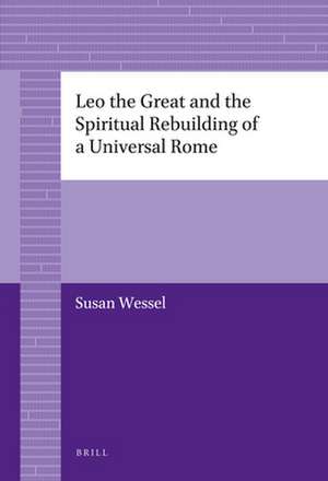 Leo the Great and the Spiritual Rebuilding of a Universal Rome de Susan Wessel